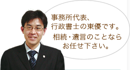 事務所代表、行政書士の東優です。相続･遺言のことならお任せ下さい。